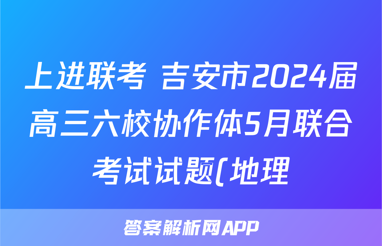 上进联考 吉安市2024届高三六校协作体5月联合考试试题(地理)